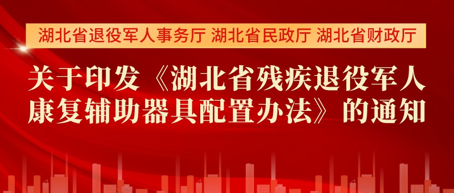 省退役军人事务厅等三部门联合印发《湖北省残疾退役军人康复辅助器具配置办法》